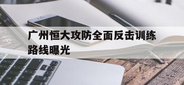 B体育体育链接-广州恒大攻防全面反击训练路线曝光