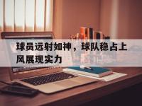 B体育体育课程-球员远射如神，球队稳占上风展现实力的简单介绍