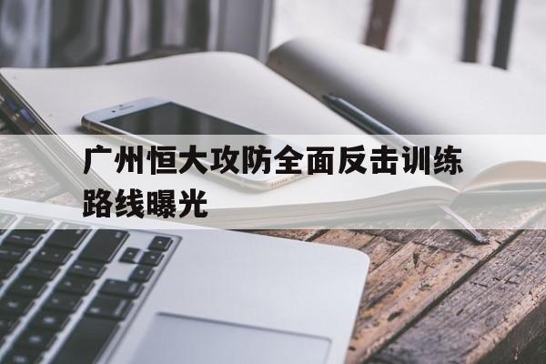 广州恒大攻防全面反击训练路线曝光 广州恒大攻防全面反击训练路线曝光